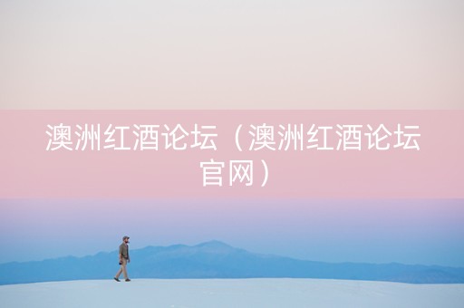 澳洲红酒论坛（澳洲红酒论坛官网）