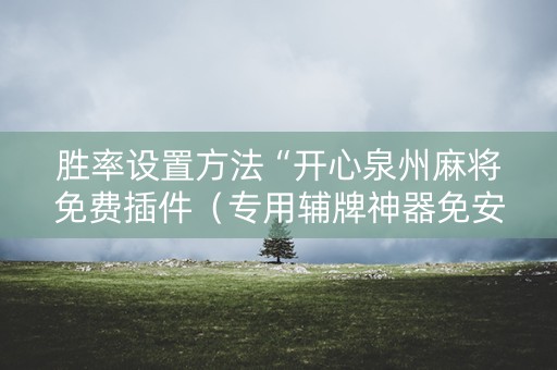 胜率设置方法“开心泉州麻将免费插件（专用辅牌神器免安装）