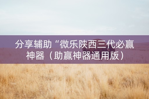 分享辅助“微乐陕西三代必赢神器（助赢神器通用版）