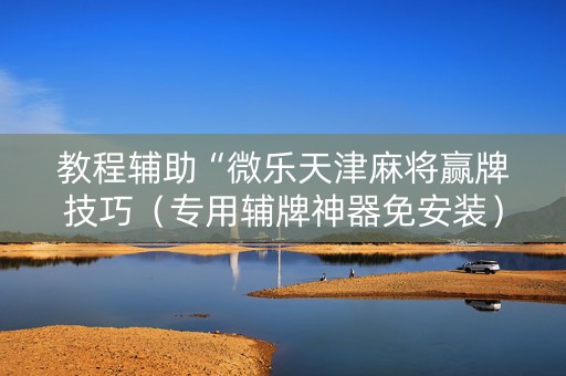 教程辅助“微乐天津麻将赢牌技巧（专用辅牌神器免安装）