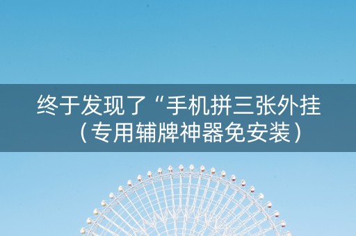 终于发现了“手机拼三张外挂（专用辅牌神器免安装）