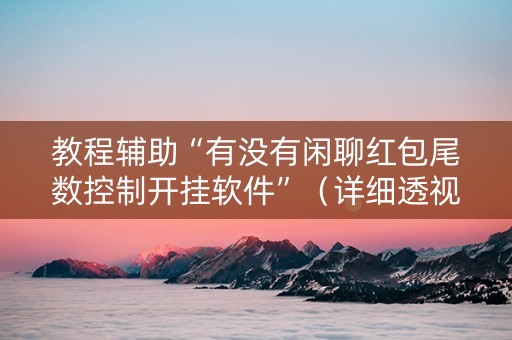 教程辅助“有没有闲聊红包尾数控制开挂软件”（详细透视教程）-哔哩哔哩