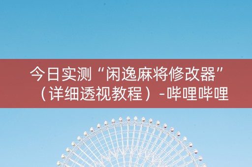 今日实测“闲逸麻将修改器”（详细透视教程）-哔哩哔哩