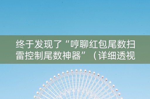 终于发现了“哼聊红包尾数扫雷控制尾数神器”（详细透视教程）-哔哩哔哩