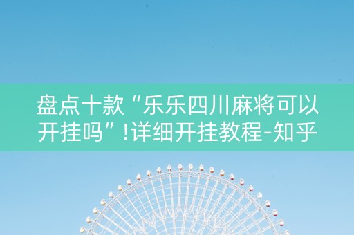 盘点十款“乐乐四川麻将可以开挂吗”!详细开挂教程-知乎