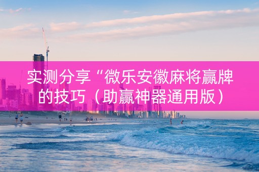 实测分享“微乐安徽麻将赢牌的技巧（助赢神器通用版）