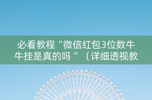 必看教程“微信红包3位数牛牛挂是真的吗 ”（详细透视教程）-哔哩哔哩