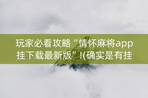 玩家必看攻略“情怀麻将app挂下载最新版”!(确实是有挂)-知乎