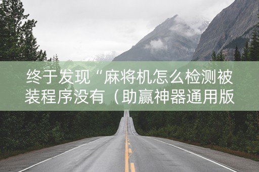 终于发现“麻将机怎么检测被装程序没有（助赢神器通用版）