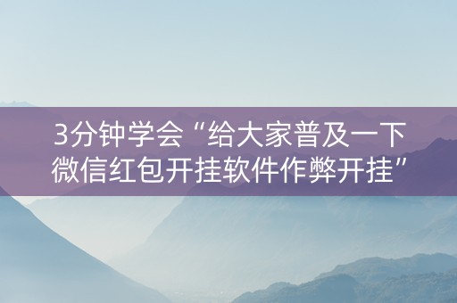 3分钟学会“给大家普及一下微信红包开挂软件作弊开挂”（详细透视教程）-哔哩哔哩