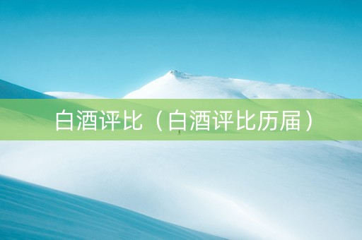 白酒评比（白酒评比历届）