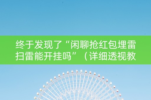 终于发现了“闲聊抢红包埋雷扫雷能开挂吗”（详细透视教程）-哔哩哔哩