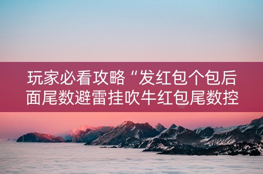 玩家必看攻略“发红包个包后面尾数避雷挂吹牛红包尾数控制挂”（详细透视教程）-哔哩哔哩