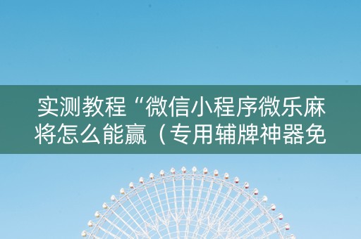 实测教程“微信小程序微乐麻将怎么能赢（专用辅牌神器免安装）