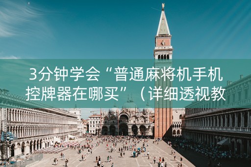 3分钟学会“普通麻将机手机控牌器在哪买”（详细透视教程）-哔哩哔哩