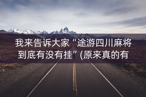 我来告诉大家“途游四川麻将到底有没有挂”(原来真的有挂)-知乎