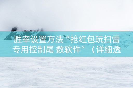 胜率设置方法“抢红包玩扫雷专用控制尾 数软件”（详细透视教程）-哔哩哔哩