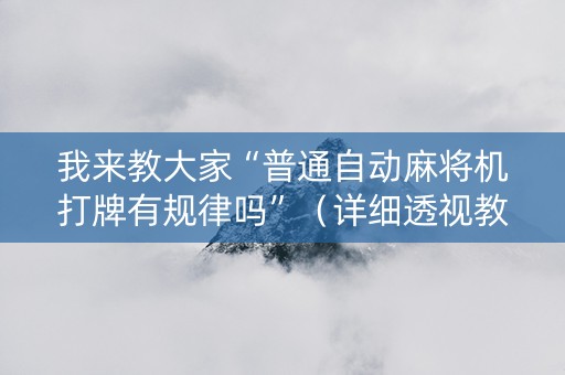 我来教大家“普通自动麻将机打牌有规律吗”（详细透视教程）-哔哩哔哩