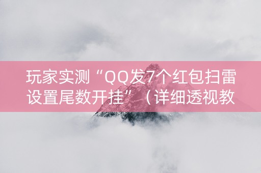 玩家实测“QQ发7个红包扫雷设置尾数开挂”（详细透视教程）-哔哩哔哩