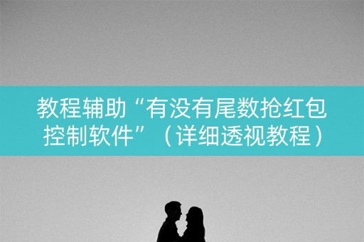 教程辅助“有没有尾数抢红包控制软件”（详细透视教程）-哔哩哔哩