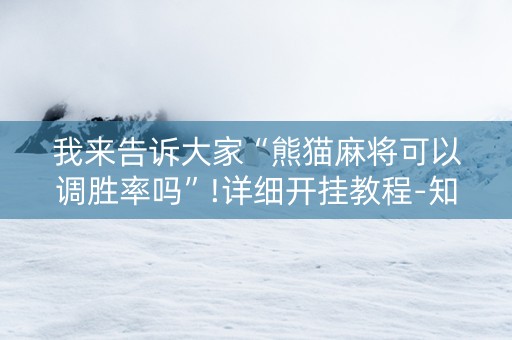 我来告诉大家“熊猫麻将可以调胜率吗”!详细开挂教程-知乎