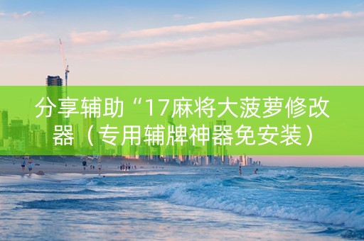 分享辅助“17麻将大菠萝修改器（专用辅牌神器免安装）
