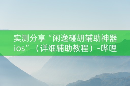 实测分享“闲逸碰胡辅助神器ios”（详细辅助教程）-哔哩哔哩