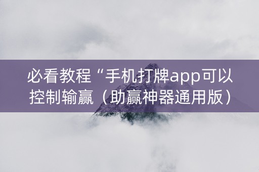 必看教程“手机打牌app可以控制输赢（助赢神器通用版）