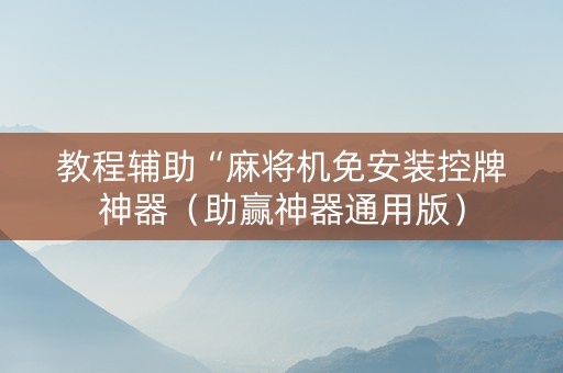 教程辅助“麻将机免安装控牌神器（助赢神器通用版）