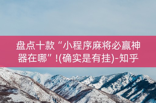 盘点十款“小程序麻将必赢神器在哪”!(确实是有挂)-知乎