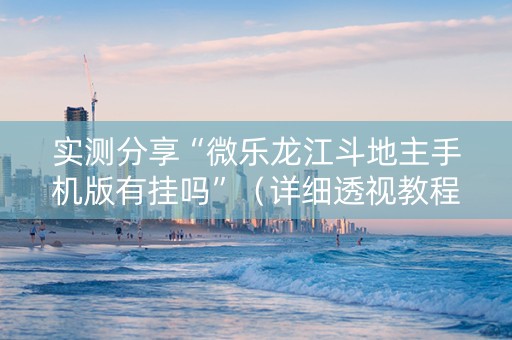 实测分享“微乐龙江斗地主手机版有挂吗”（详细透视教程）-哔哩哔哩