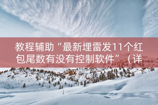 教程辅助“最新埋雷发11个红包尾数有没有控制软件”（详细透视教程）-哔哩哔哩