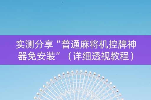 实测分享“普通麻将机控牌神器免安装”（详细透视教程）-哔哩哔哩