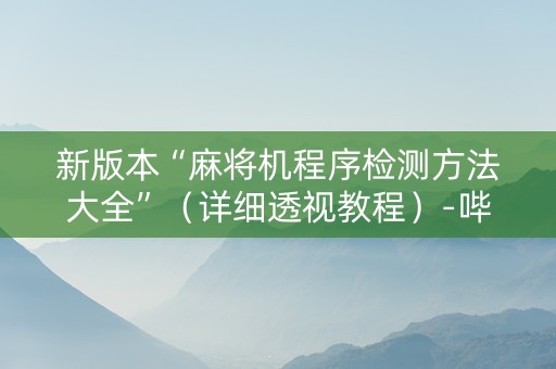 新版本“麻将机程序检测方法大全”（详细透视教程）-哔哩哔哩