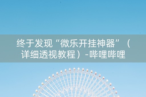 终于发现“微乐开挂神器”（详细透视教程）-哔哩哔哩