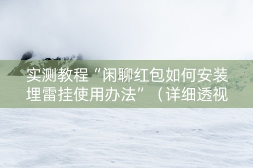 实测教程“闲聊红包如何安装埋雷挂使用办法”（详细透视教程）-哔哩哔哩