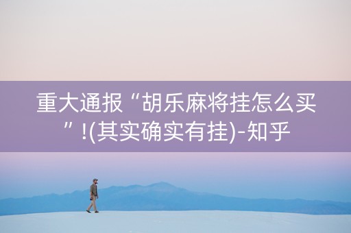重大通报“胡乐麻将挂怎么买”!(其实确实有挂)-知乎