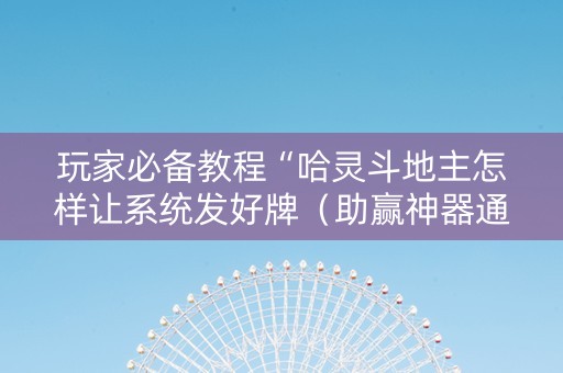 玩家必备教程“哈灵斗地主怎样让系统发好牌（助赢神器通用版）