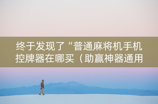 终于发现了“普通麻将机手机控牌器在哪买（助赢神器通用版）