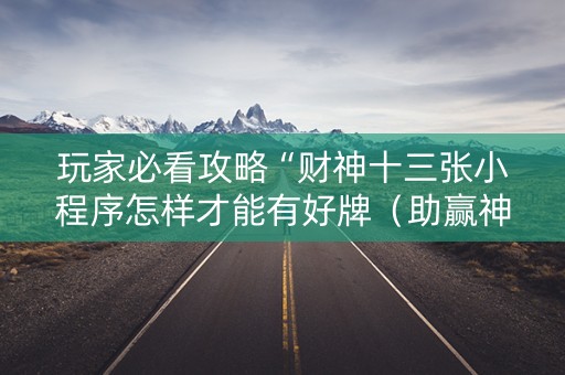 玩家必看攻略“财神十三张小程序怎样才能有好牌（助赢神器通用版）