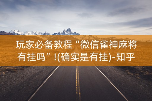 玩家必备教程“微信雀神麻将有挂吗”!(确实是有挂)-知乎