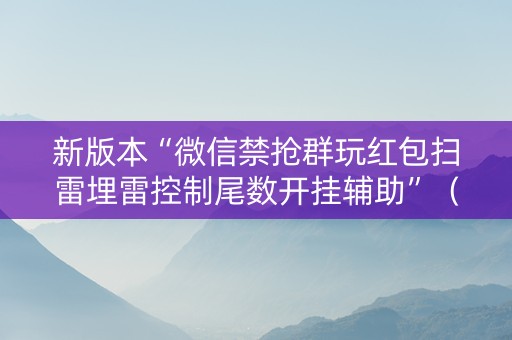 新版本“微信禁抢群玩红包扫雷埋雷控制尾数开挂辅助”（详细透视教程）-哔哩哔哩