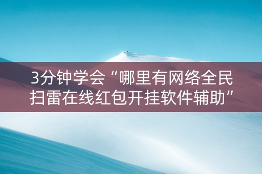 3分钟学会“哪里有网络全民扫雷在线红包开挂软件辅助”（详细透视教程）-哔哩哔哩