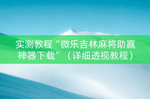 实测教程“微乐吉林麻将助赢神器下载”（详细透视教程）-哔哩哔哩