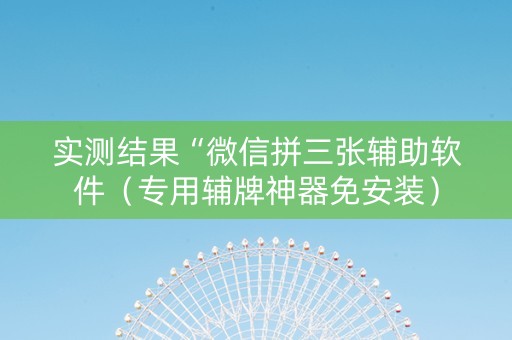 实测结果“微信拼三张辅助软件（专用辅牌神器免安装）