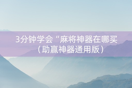 3分钟学会“麻将神器在哪买（助赢神器通用版）