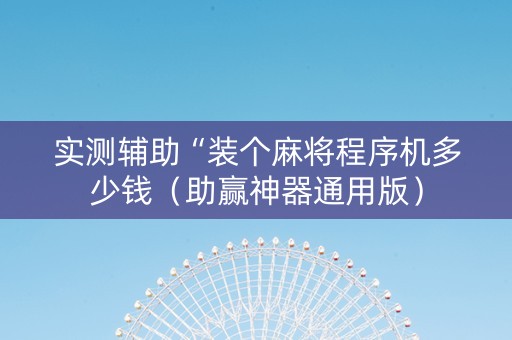 实测辅助“装个麻将程序机多少钱（助赢神器通用版）