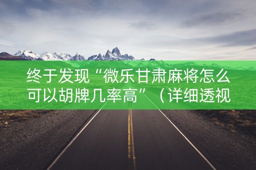 终于发现“微乐甘肃麻将怎么可以胡牌几率高”（详细透视教程）-哔哩哔哩