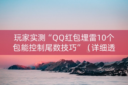 玩家实测“QQ红包埋雷10个包能控制尾数技巧”（详细透视教程）-哔哩哔哩