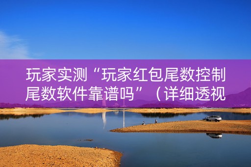 玩家实测“玩家红包尾数控制尾数软件靠谱吗”（详细透视教程）-哔哩哔哩